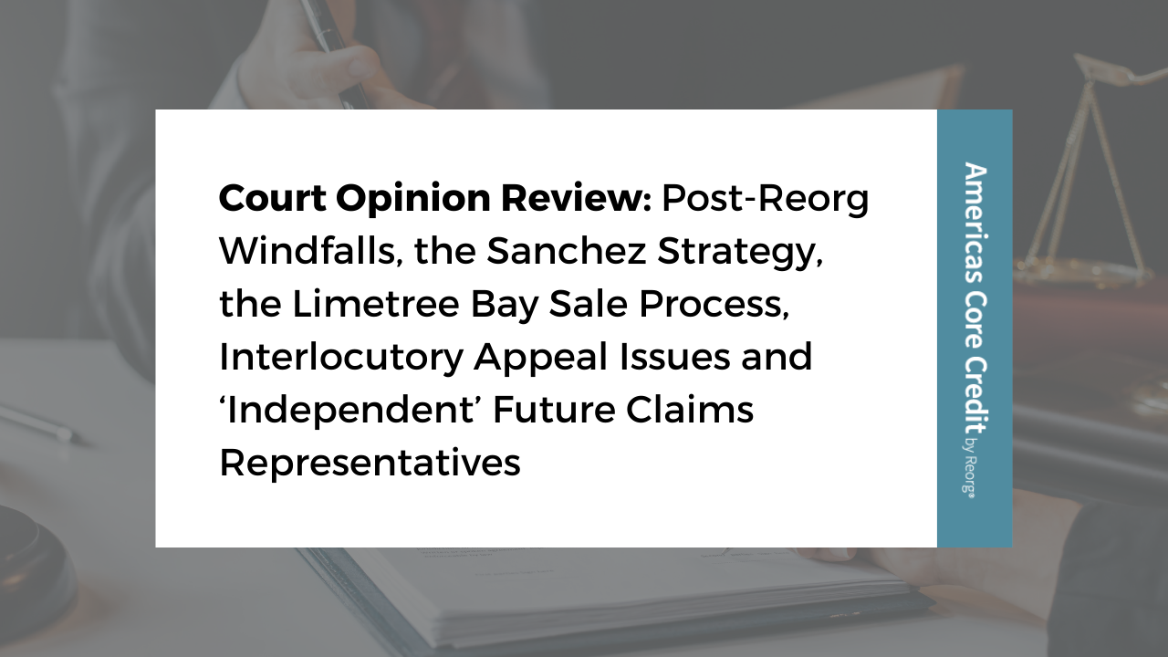 Court Opinion Review: Post-Reorg Windfalls, the Sanchez Strategy, the Limetree Bay Sale Process, Interlocutory Appeal Issues and ‘Independent’ Future Claims Representatives
