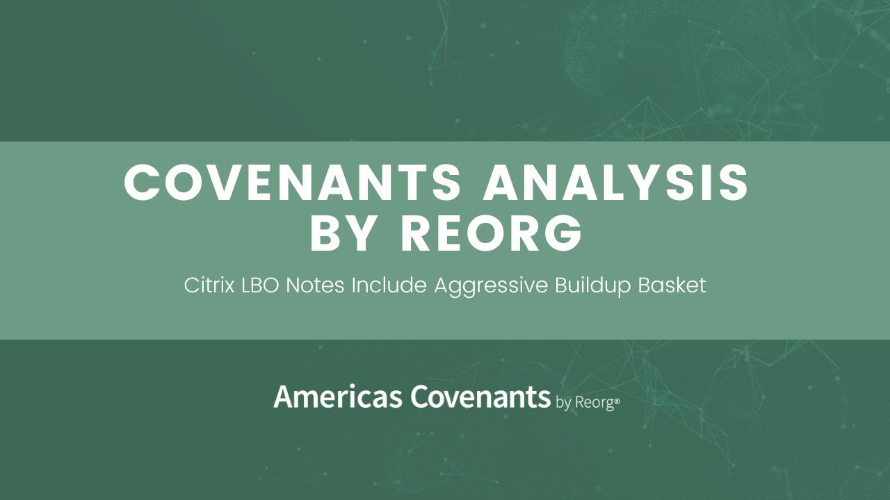 Covenants by Reorg: Citrix LBO Notes Include Aggressive Buildup Basket